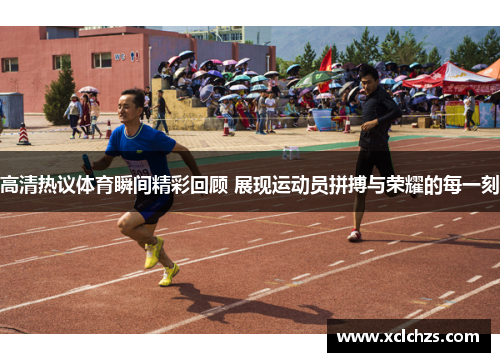 高清热议体育瞬间精彩回顾 展现运动员拼搏与荣耀的每一刻
