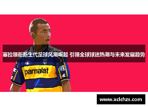 塞拉领衔新生代足球风潮崛起 引领全球球迷热潮与未来发展趋势