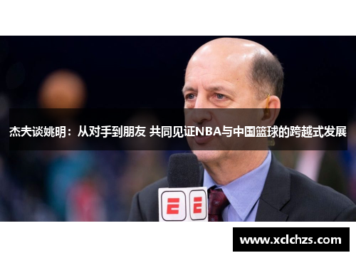 杰夫谈姚明：从对手到朋友 共同见证NBA与中国篮球的跨越式发展