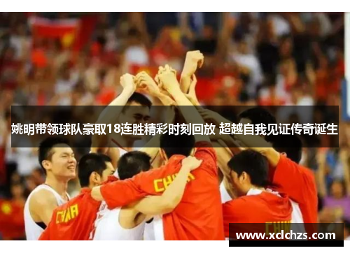 姚明带领球队豪取18连胜精彩时刻回放 超越自我见证传奇诞生