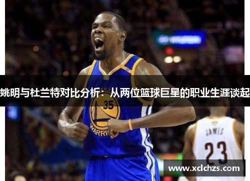 姚明与杜兰特对比分析：从两位篮球巨星的职业生涯谈起
