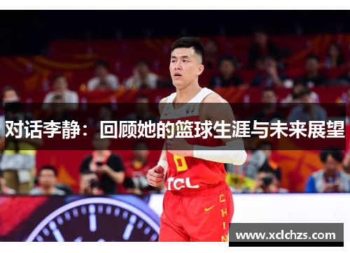 对话李静：回顾她的篮球生涯与未来展望