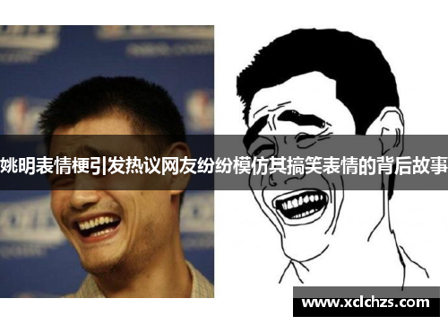 姚明表情梗引发热议网友纷纷模仿其搞笑表情的背后故事