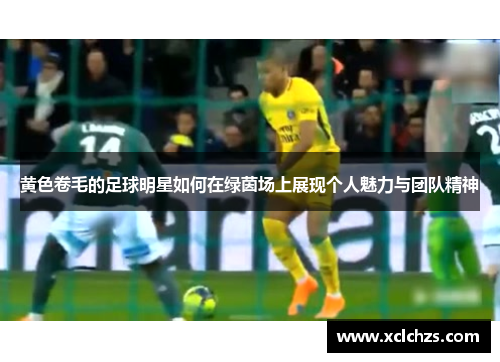 黄色卷毛的足球明星如何在绿茵场上展现个人魅力与团队精神