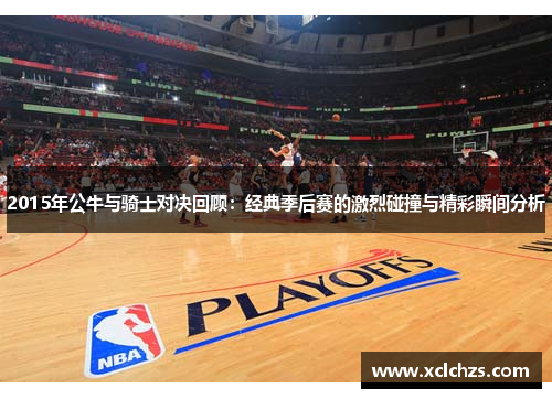 2015年公牛与骑士对决回顾：经典季后赛的激烈碰撞与精彩瞬间分析