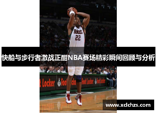 快船与步行者激战正酣NBA赛场精彩瞬间回顾与分析
