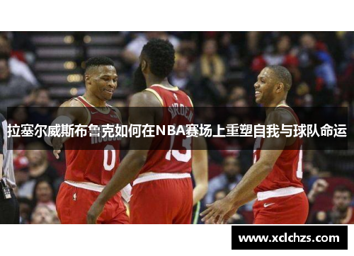 拉塞尔威斯布鲁克如何在NBA赛场上重塑自我与球队命运