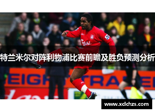 特兰米尔对阵利物浦比赛前瞻及胜负预测分析