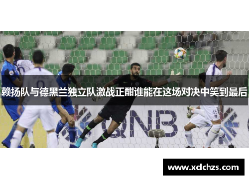 赖扬队与德黑兰独立队激战正酣谁能在这场对决中笑到最后